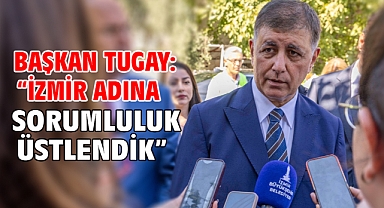 Başkan Tugay:“İzmir adına sorumluluk üstlendik”