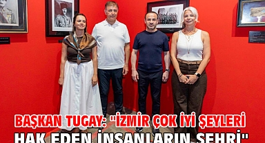 Başkan Tugay: ''İzmir çok iyi şeyleri hak eden insanların şehri''