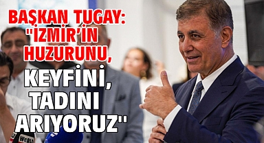 Başkan Tugay: ''İzmir'in huzurunu, keyfini, tadını arıyoruz''