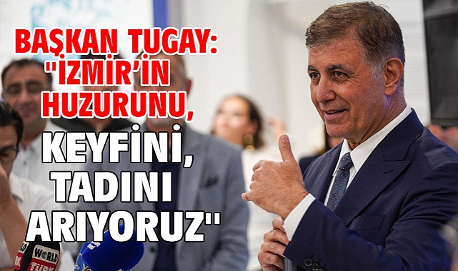 Başkan Tugay: ''İzmir'in huzurunu, keyfini, tadını arıyoruz''
