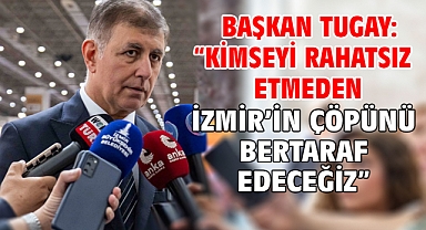 Başkan Tugay: “Kimseyi rahatsız etmeden İzmir’in çöpünü bertaraf edeceğiz”