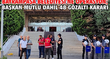 Bayrampaşa Belediyesi'ne operasyon;Başkan Mutlu dahil 48 gözaltı kararı