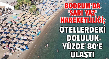 Bodrum'da 'sarı yaz' hareketliliği; otellerdeki doluluk yüzde 80'e ulaştı