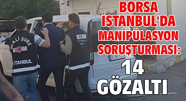 Borsa İstanbul'da manipülasyon soruşturması: 14 gözaltı