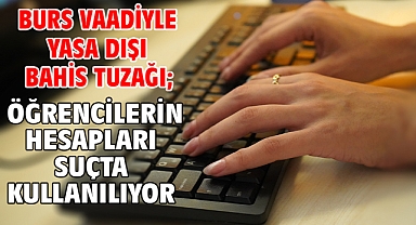 Burs vaadiyle yasa dışı bahis tuzağı; öğrencilerin hesapları suçta kullanılıyor