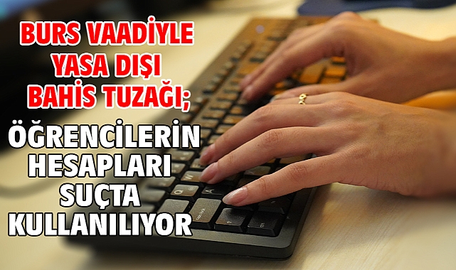Burs vaadiyle yasa dışı bahis tuzağı; öğrencilerin hesapları suçta kullanılıyor