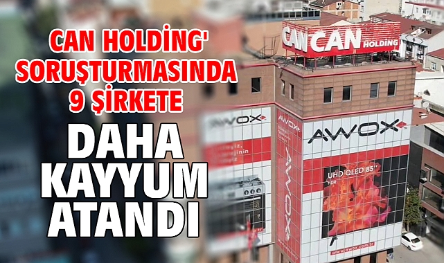 Can Holding' soruşturmasında 9 şirkete daha kayyum atandı