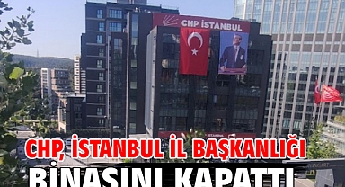 CHP, İstanbul İl Başkanlığı binasını kapattı