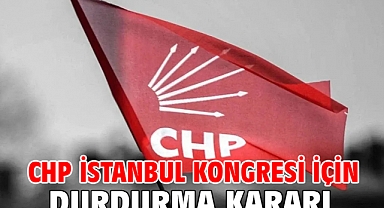 CHP İstanbul Kongresi için durdurma kararı