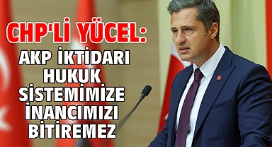 CHP'li Yücel: AKP iktidarı hukuk sistemimize inancımızı bitiremez