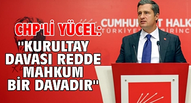 CHP'li Yücel: ''Kurultay davası redde mahkum bir davadır''