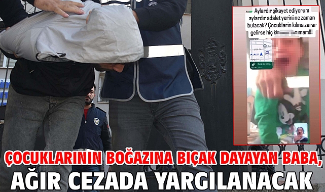 Çocuklarının boğazına bıçak dayayan baba, ağır cezada yargılanacak