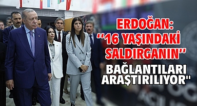 Erdoğan: ''16 yaşındaki saldırganın bağlantıları araştırılıyor''