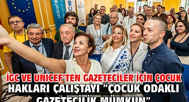 İGC ve UNICEF’TEN Gazeteciler İçin Çocuk Hakları Çalıştayı “Çocuk Odaklı Gazetecilik Mümkün”