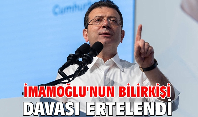 İmamoğlu'nun bilirkişi davası ertelendi