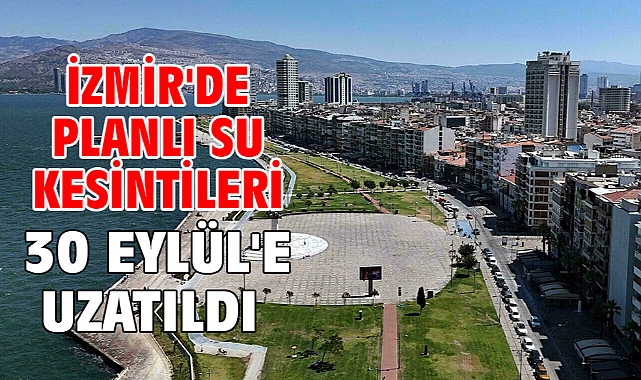 İzmir'de planlı su kesintileri 30 Eylül'e uzatıldı