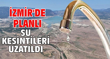 İzmir'de planlı su kesintileri uzatıldı