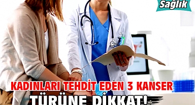 KADINLARI TEHDİT EDEN 3 KANSER TÜRÜNE DİKKAT!