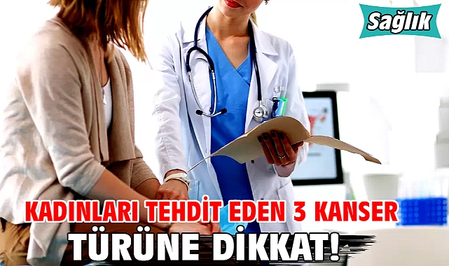 KADINLARI TEHDİT EDEN 3 KANSER TÜRÜNE DİKKAT!