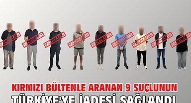 Kırmızı bültenle aranan 9 suçlunun Türkiye'ye iadesi sağlandı