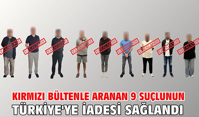 Kırmızı bültenle aranan 9 suçlunun Türkiye'ye iadesi sağlandı