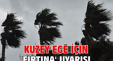 Kuzey Ege için 'fırtına' uyarısı