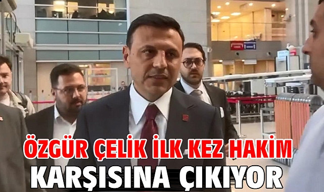 Özgür Çelik ilk kez hakim karşısına çıkıyor