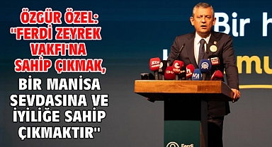Özgür Özel: ''Ferdi Zeyrek Vakfı'na sahip çıkmak, bir Manisa sevdasına ve iyiliğe sahip çıkmaktır''