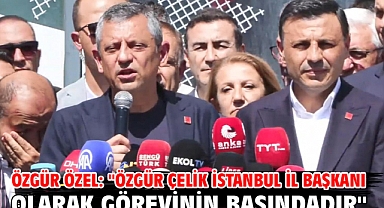 Özgür Özel: ''Özgür Çelik İstanbul İl Başkanı olarak görevinin başındadır''