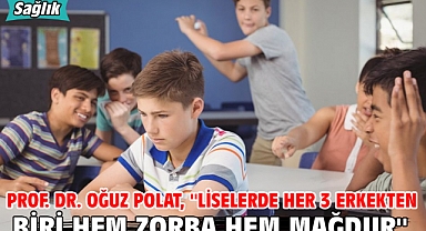 Prof. Dr. Oğuz Polat, ''Liselerde Her 3 erkekten biri hem zorba hem mağdur''