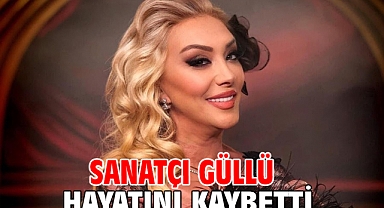 Sanatçı Güllü hayatını kaybetti