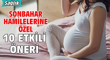 SONBAHAR HAMİLELERİNE ÖZEL 10 ETKİLİ ÖNERİ