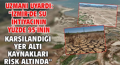 Uzmanı uyardı: ''İzmir'de su ihtiyacının yüzde 95'inin karşılandığı yer altı kaynakları risk altında''