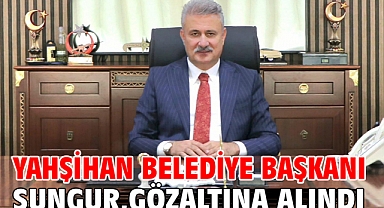 Yahşihan Belediye Başkanı Sungur, gözaltına alındı