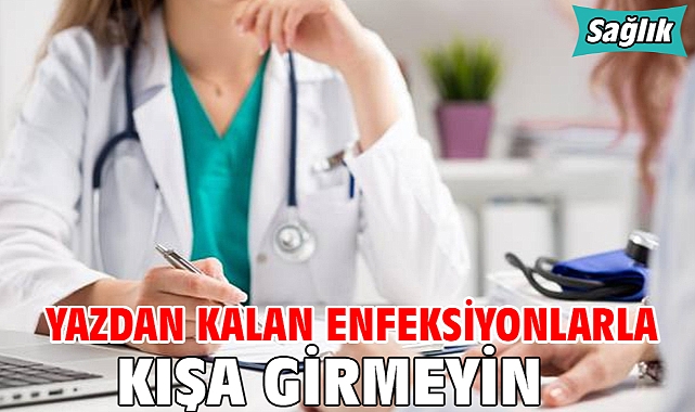 YAZDAN KALAN ENFEKSİYONLARLA KIŞA GİRMEYİN