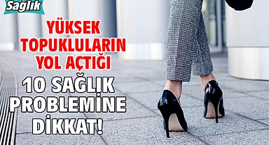YÜKSEK TOPUKLULARIN YOL AÇTIĞI 10 SAĞLIK PROBLEMİNE DİKKAT!