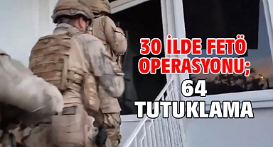 30 ilde FETÖ operasyonu; 64 tutuklama