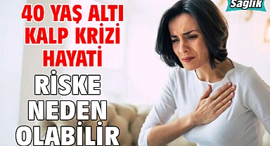 40 YAŞ ALTI KALP KRİZİ HAYATİ RİSKE NEDEN OLABİLİR