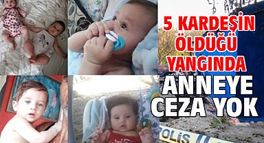 5 kardeşin öldüğü yangında anneye ceza yok