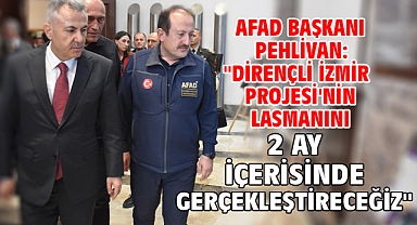AFAD Başkanı Pehlivan: ''Dirençli İzmir Projesi'nin lasmanını 2 ay içerisinde gerçekleştireceğiz''