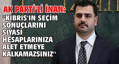AK Parti'li İnan: ''Kıbrıs'ın seçim sonuçlarını siyasi hesaplarınıza alet etmeye kalkamazsınız''