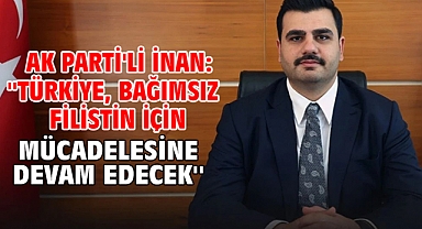 AK Parti'li İnan:'' Türkiye, bağımsız Filistin için mücadelesine devam edecek''