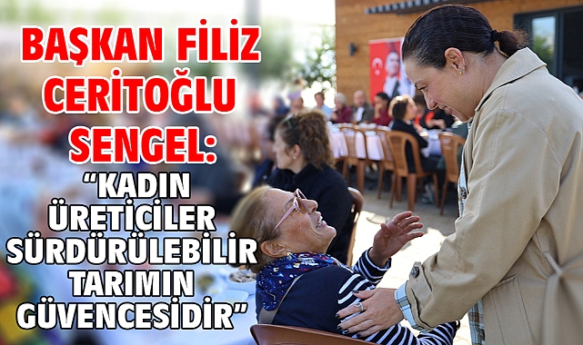 Başkan Filiz Ceritoğlu Sengel: “Kadın üreticiler sürdürülebilir tarımın güvencesidir”