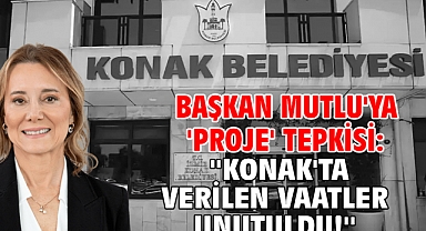Başkan Mutlu'ya 'proje' tepkisi: ''Konak'ta verilen vaatler unutuldu!''