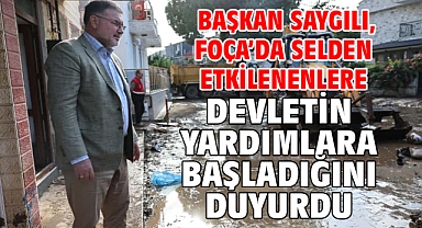 Başkan Saygılı, Foça'da selden etkilenenlere devletin yardımlara başladığını duyurdu