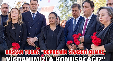 Başkan Tugay: ''Depremin siyaseti olmaz, vicdanımızla konuşacağız''