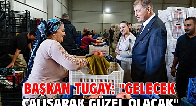 Başkan Tugay: ''Gelecek çalışarak güzel olacak''