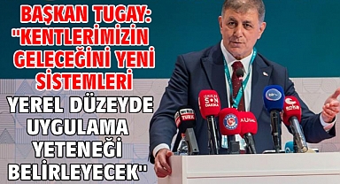 Başkan Tugay: ''Kentlerimizin geleceğini yeni sistemleri yerel düzeyde uygulama yeteneği belirleyecek''