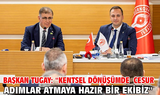 Başkan Tugay: ''Kentsel dönüşümde cesur adımlar atmaya hazır bir ekibiz''