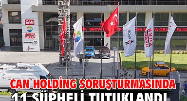 Can Holding soruşturmasında 11 şüpheli tutuklandı